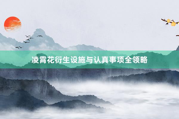 凌霄花衍生设施与认真事项全领略